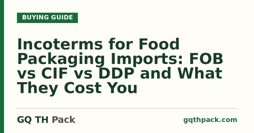 Incoterms for Food Packaging Imports: FOB vs CIF vs DDP and What They Cost You