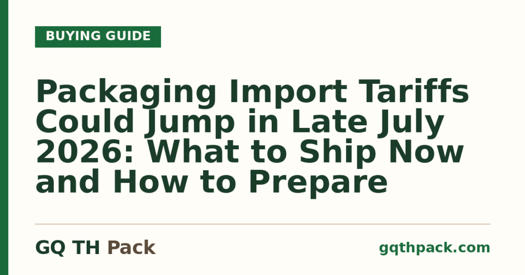 Packaging Import Tariffs Could Jump in Late July 2026: What to Ship Now and How to Prepare